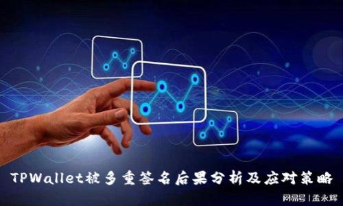 TPWallet被多重签名后果分析及应对策略